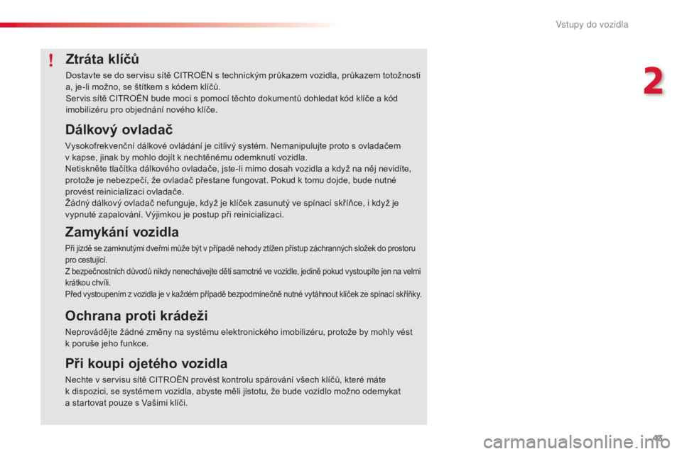 CITROEN C4 CACTUS 2018  Návod na použití (in Czech) 43
C4-cactus_cs_Chap02_ouvertures_ed01-2016
Ztráta klíčů
Dostavte se do servisu sítě CITROËN s technickým průkazem vozidla, průkazem totožnosti 
a, je-li možno, se štítkem s kódem klí