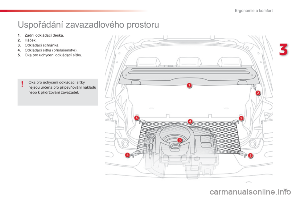 CITROEN C4 CACTUS 2018  Návod na použití (in Czech) 75
C4-cactus_cs_Chap03_Ergonomie-et-confort_ed01-2016
Uspořádání zavazadlového prostoru
1. Zadní odkládací deska.
2. Há ček.
3.
 Odk

ládací schránka.
4.
 Od

kládací síťka (příslu