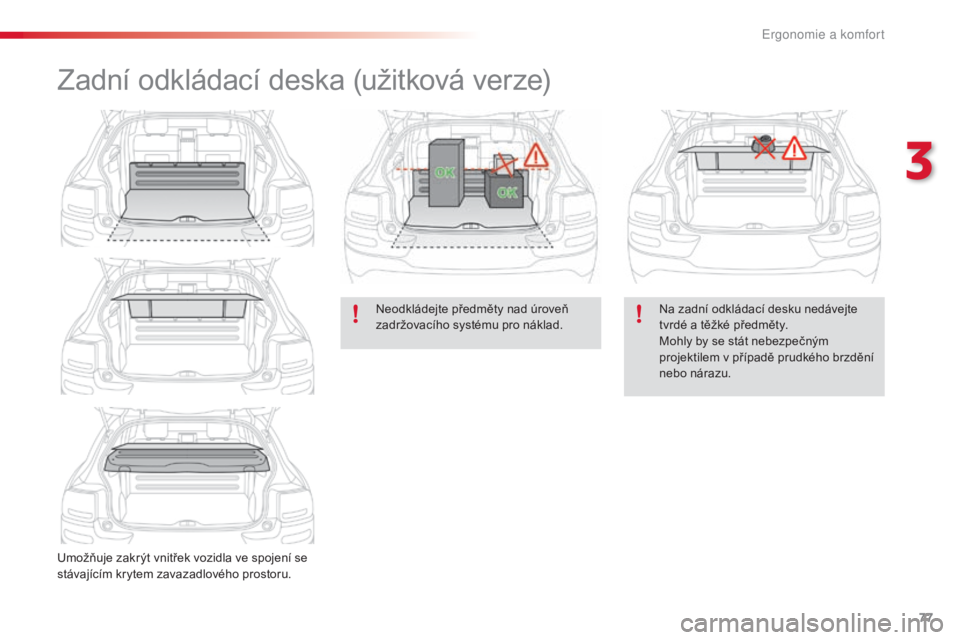 CITROEN C4 CACTUS 2018  Návod na použití (in Czech) 77
C4-cactus_cs_Chap03_Ergonomie-et-confort_ed01-2016
Zadní odkládací deska (užitková verze)
Umožňuje zakrýt vnitřek vozidla ve spojení se 
stávajícím krytem zavazadlového prostoru.Neodk