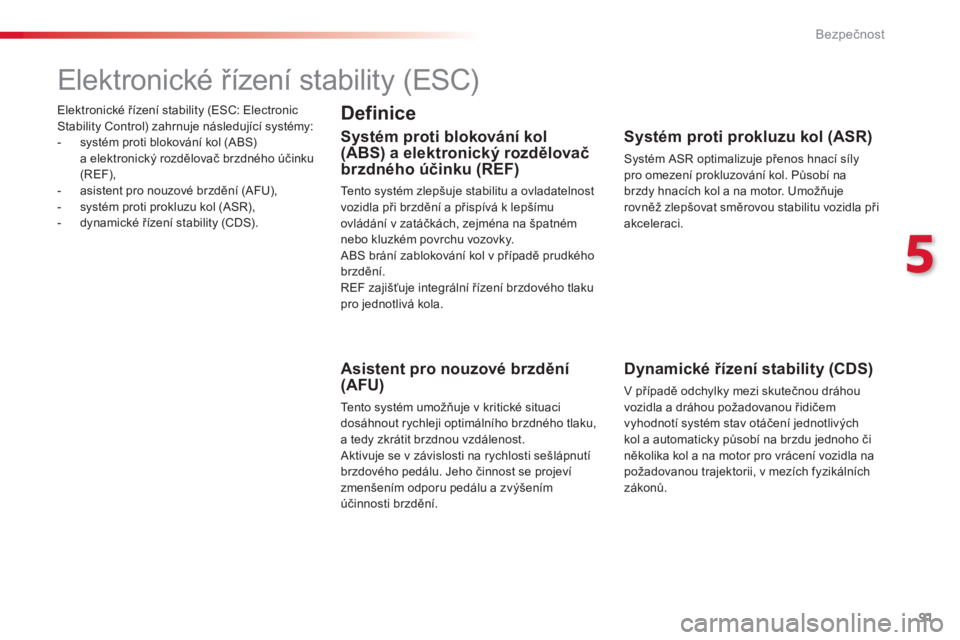 CITROEN C4 CACTUS 2018  Návod na použití (in Czech) 91
C4-cactus_cs_Chap05_securite_ed01-2016
Elektronické řízení stability (ESC: Electronic 
Stability Control) zahrnuje následující systémy:
-
 sy
stém proti blokování kol (ABS) 
a
 e

lektro