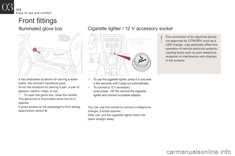 Citroen DS4 2017 1.G Owners Manual 11 2
DS4_en_Chap03_ergonomie-et-confort_ed01-2016
Illuminated glove box
It has dedicated locations for storing a water 
bottle, the vehicles handbook pack...
Its lid has locations for storing a pen, 