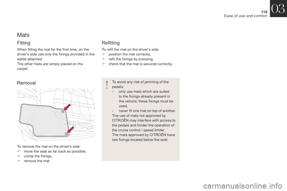 Citroen DS4 2017 1.G Owners Manual 11 9
DS4_en_Chap03_ergonomie-et-confort_ed01-2016
Mats
Fitting
When fitting the mat for the first time, on the 
drivers side use only the fixings provided in the 
wallet attached.
The other mats are 