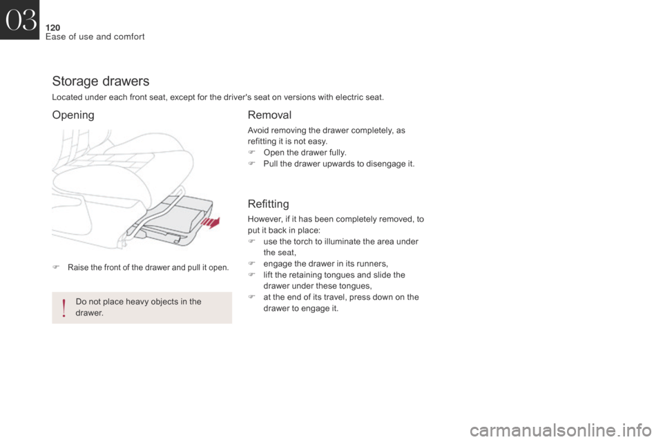 Citroen DS4 2017 1.G Owners Manual 120
DS4_en_Chap03_ergonomie-et-confort_ed01-2016
F Raise the front of the drawer and pull it open.
Storage drawers
Located under each front seat, except for the drivers seat on versions with electric