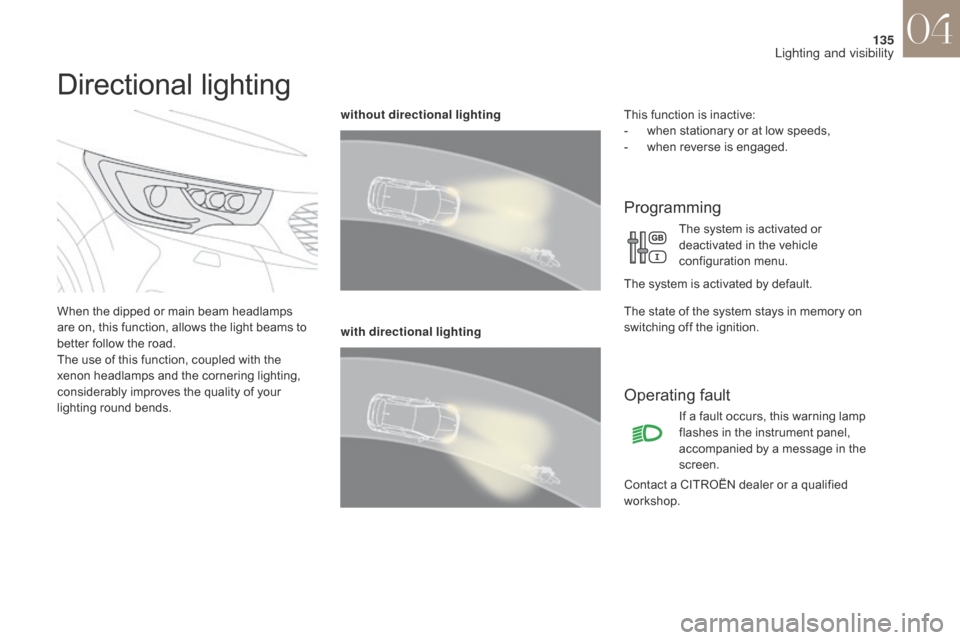 Citroen DS4 2017 1.G Owners Manual 135
DS4_en_Chap04_eclairage-et-visibilite_ed01-2016
Directional lighting
When the dipped or main beam headlamps 
are on, this function, allows the light beams to 
better follow the road.
The use of th