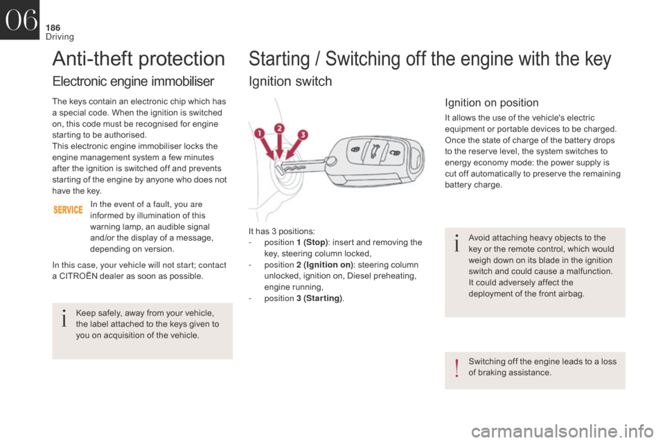 Citroen DS4 2017 1.G Owners Guide 186
DS4_en_Chap06_conduite_ed01-2016
Avoid attaching heavy objects to the 
key or the remote control, which would 
weigh down on its blade in the ignition 
switch and could cause a malfunction.
It cou