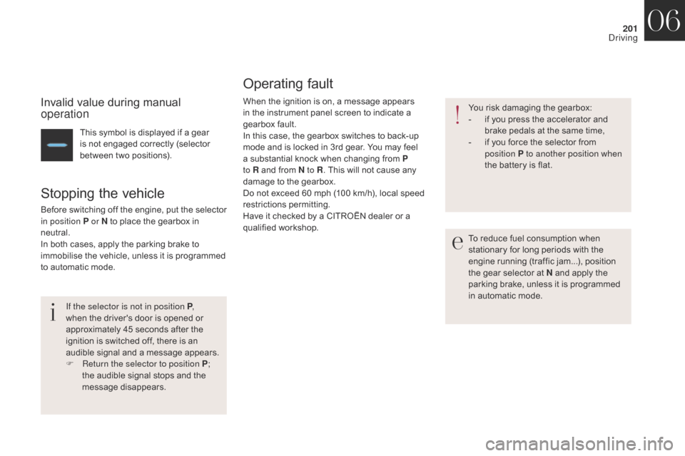 Citroen DS4 2017 1.G Owners Manual 201
DS4_en_Chap06_conduite_ed01-2016
Invalid value during manual 
operation
This symbol is displayed if a gear 
is not engaged correctly (selector 
between two positions).
Stopping the vehicle
Before 