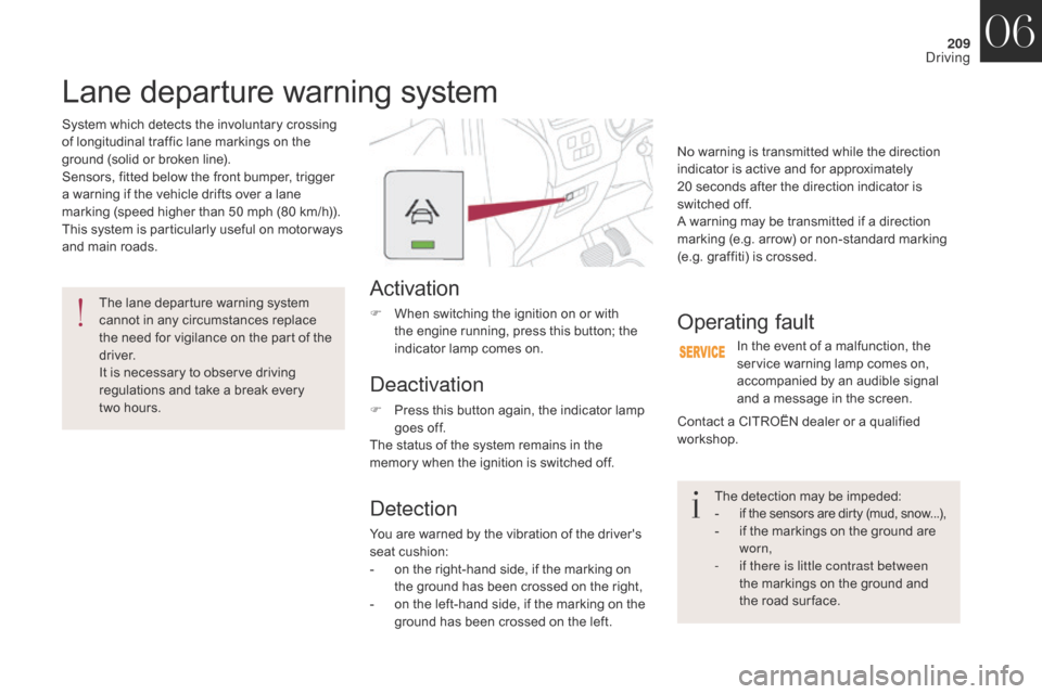 Citroen DS4 2017 1.G Owners Manual 209
DS4_en_Chap06_conduite_ed01-2016
Lane departure warning system
System which detects the involuntary crossing 
of longitudinal traffic lane markings on the 
ground (solid or broken line).
Sensors, 