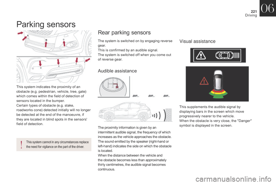 Citroen DS4 2017 1.G Owners Manual 221
DS4_en_Chap06_conduite_ed01-2016
Parking sensors
This system indicates the proximity of an 
obstacle (e.g. pedestrian, vehicle, tree, gate) 
which comes within the field of detection of 
sensors l