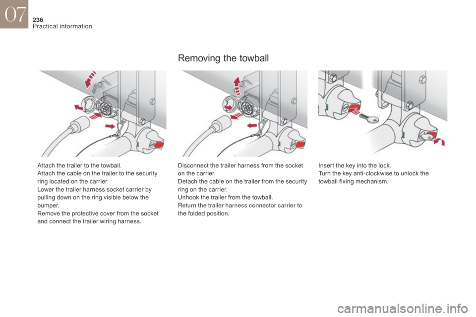 Citroen DS4 2017 1.G Workshop Manual 236
Attach the trailer to the towball.
Attach the cable on the trailer to the security 
ring located on the carrier.
Lower the trailer harness socket carrier by 
pulling down on the ring visible below
