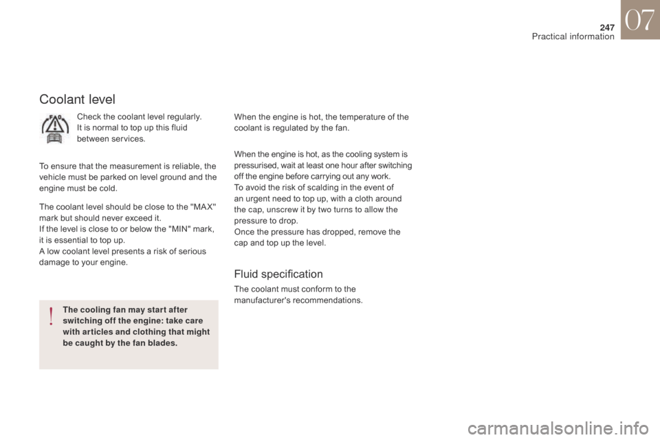Citroen DS4 2017 1.G Owners Manual 247
DS4_en_Chap07_info-pratiques_ed01-2016
Coolant level
Check the coolant level regularly.
It is normal to top up this fluid 
between services.
To ensure that the measurement is reliable, the 
vehicl