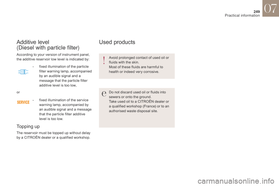 Citroen DS4 2017 1.G Owners Manual 249
DS4_en_Chap07_info-pratiques_ed01-2016
Additive level  
(Diesel with particle filter)
Topping up
The reservoir must be topped up without delay 
by a CITROËN dealer or a qualified workshop.
Used p