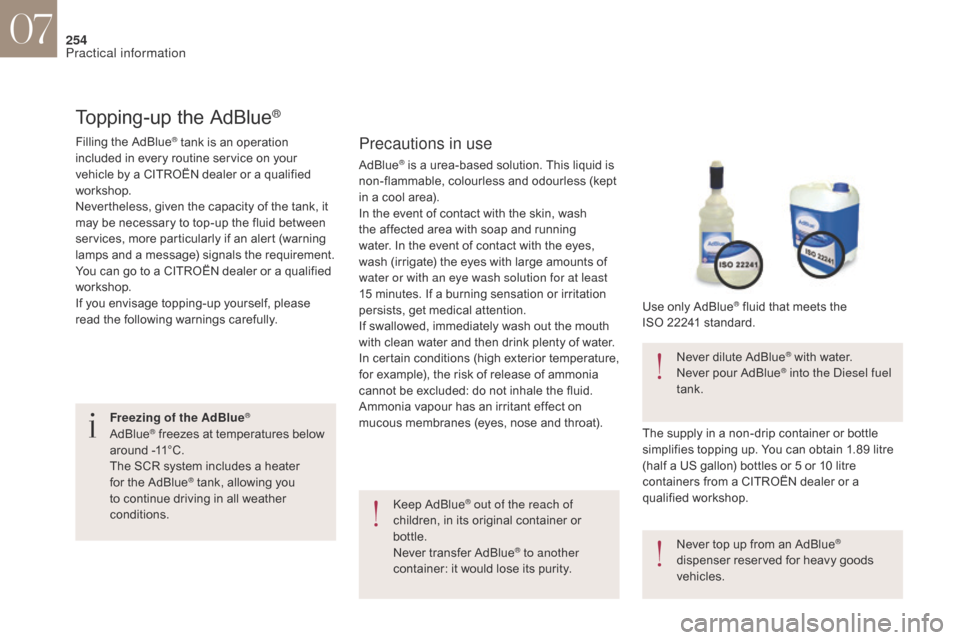 Citroen DS4 2017 1.G Owners Manual 254
Topping-up the AdBlue®
Precautions in use
Keep AdBlue® out of the reach of 
children, in its original container or 
bottle.
Never transfer AdBlue
® to another 
container: it would lose its puri