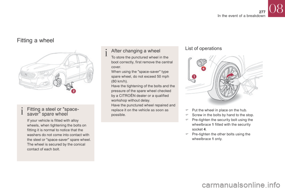 Citroen DS4 2017 1.G Owners Manual 277
DS4_en_Chap08_en-cas-de-panne_ed01-2016
Fitting a wheel
Fitting a steel or "space-
saver" spare wheel
If your vehicle is fitted with alloy 
wheels, when tightening the bolts on 
fitting it is norm