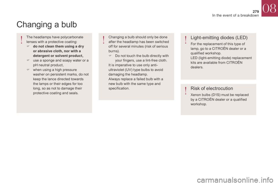 Citroen DS4 2017 1.G Owners Manual 279
DS4_en_Chap08_en-cas-de-panne_ed01-2016
Changing a bulb
The headlamps have polycarbonate 
lenses with a protective coating:
F 
d
 o not clean them using a dr y 
or abrasive cloth, nor with a 
dete