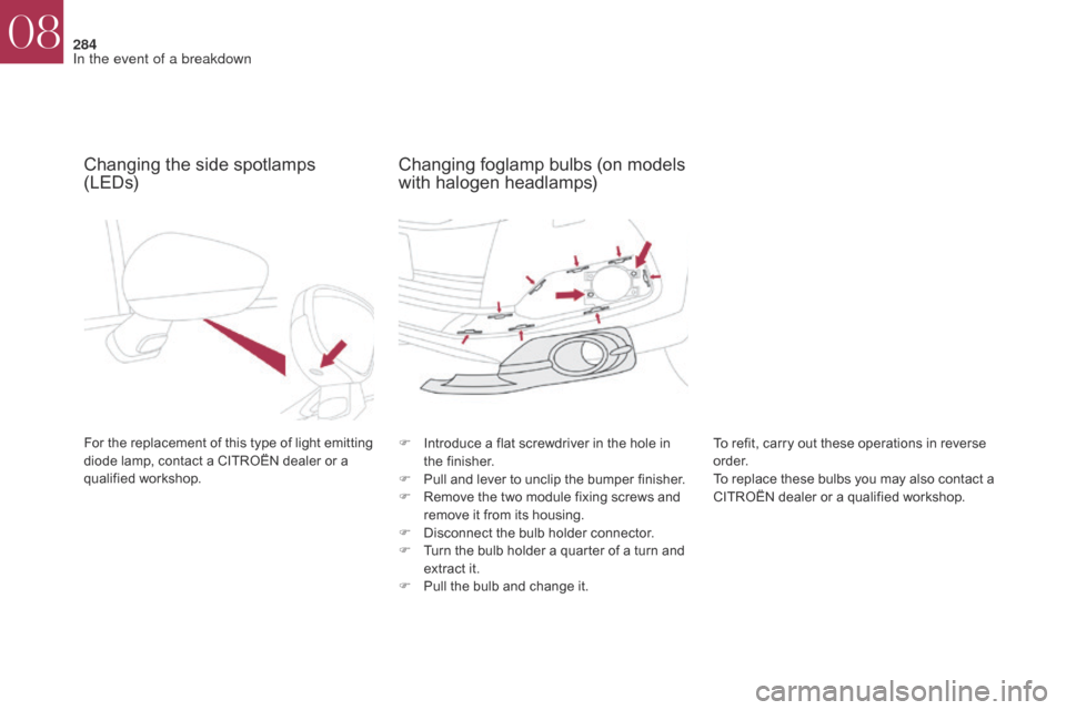 Citroen DS4 2017 1.G Owners Manual 284
DS4_en_Chap08_en-cas-de-panne_ed01-2016
Changing the side spotlamps 
(LEDs)
For the replacement of this type of light emitting 
diode lamp, contact a CITROËN dealer or a 
qualified workshop.F
 I 