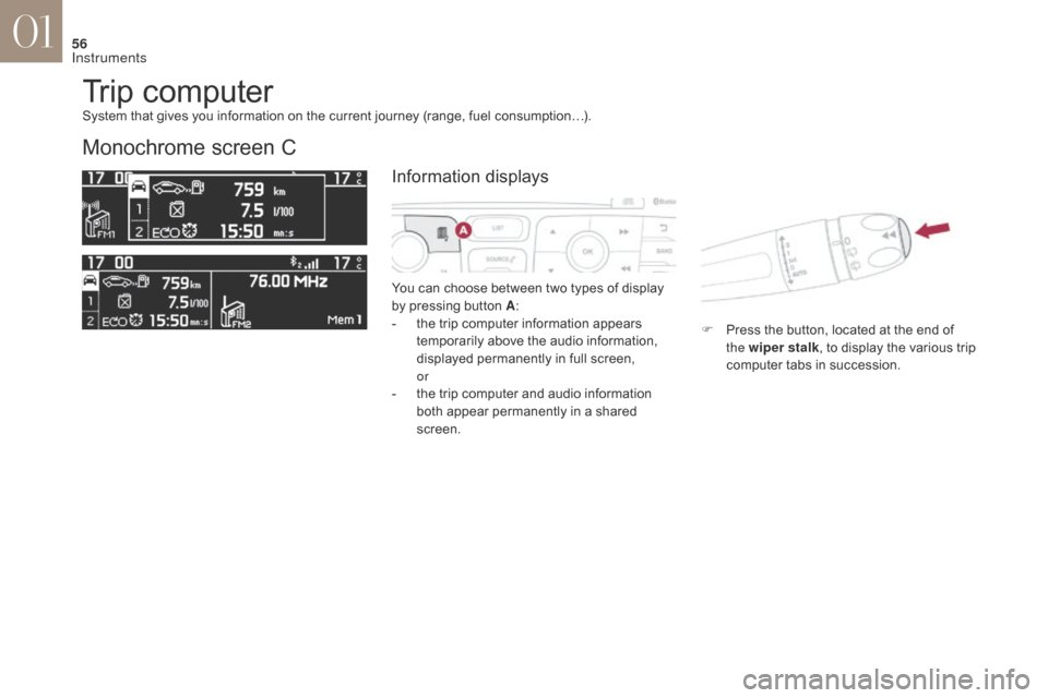 Citroen DS4 2017 1.G Workshop Manual 56
DS4_en_Chap01_instruments-de-bord_ed01-2016
Trip computer
Monochrome screen C
You can choose between two types of display 
by pressing button A:
-
 
t
 he trip computer information appears 
tempora