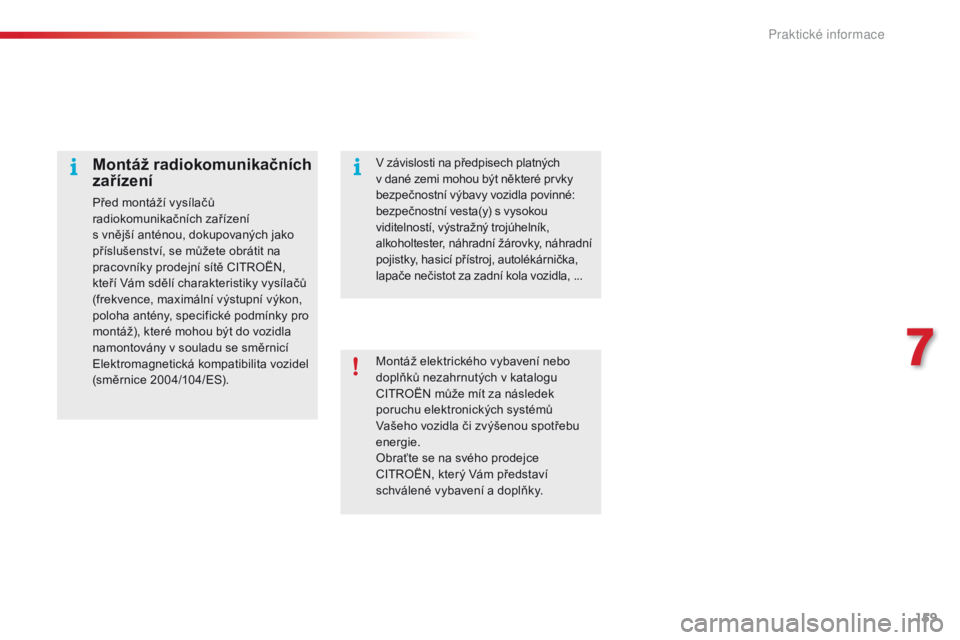 CITROEN C4 CACTUS 2016  Návod na použití (in Czech) 159
C4-cactus_cs_Chap07_info-pratiques_ed01-2015
Montáž elektrického vybavení nebo 
doplňků nezahrnutých v katalogu 
CITROËN může mít za následek 
poruchu elektronických systémů 
Vašeh