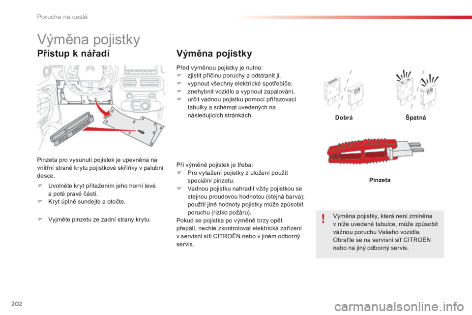 CITROEN C4 CACTUS 2016  Návod na použití (in Czech) 202
C4-cactus_cs_Chap08_En-cas-de-panne_ed01-2015
Před výměnou pojistky je nutno:
F z jistit příčinu poruchy a odstranit ji,
F
 
v
 ypnout všechny elektrické spotřebiče,
F
 
z
 nehybnit vozi