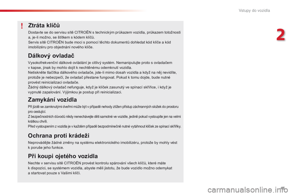 CITROEN C4 CACTUS 2016  Návod na použití (in Czech) 43
C4-cactus_cs_Chap02_ouvertures_ed01-2015
Ztráta klíčů
Dostavte se do servisu sítě CITROËN s technickým průkazem vozidla, průkazem totožnosti 
a, je-li možno, se štítkem s kódem klí