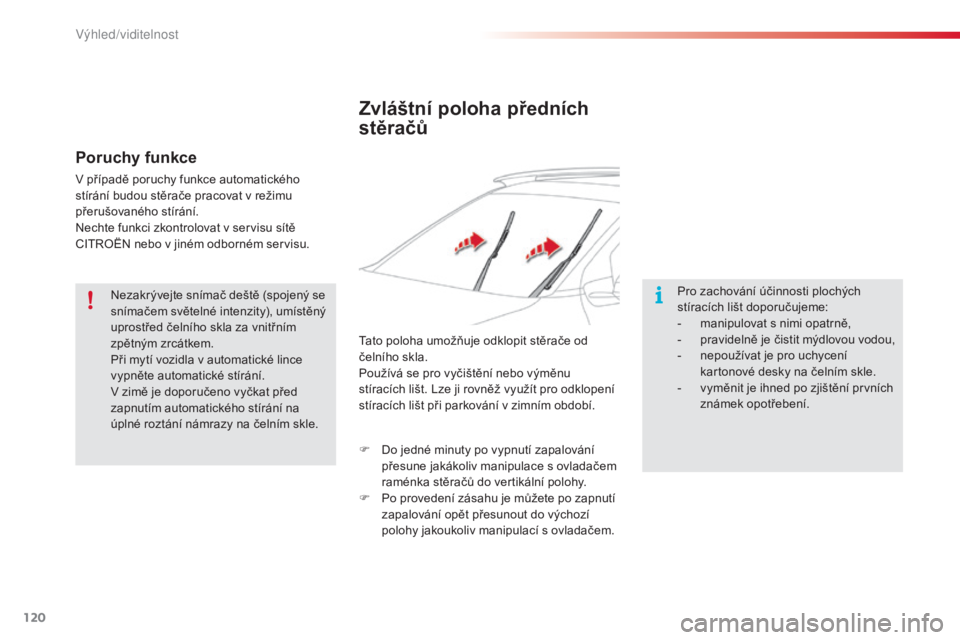 CITROEN C4 CACTUS 2015  Návod na použití (in Czech) 120
C4-cactus_cs_Chap06_visibilite_ed02-2014
Zvláštní poloha předních 
stěračů
Pro zachování účinnosti plochých 
stíracích lišt doporučujeme:
- 
m
 anipulovat s nimi opatrně,
-
 
p
 