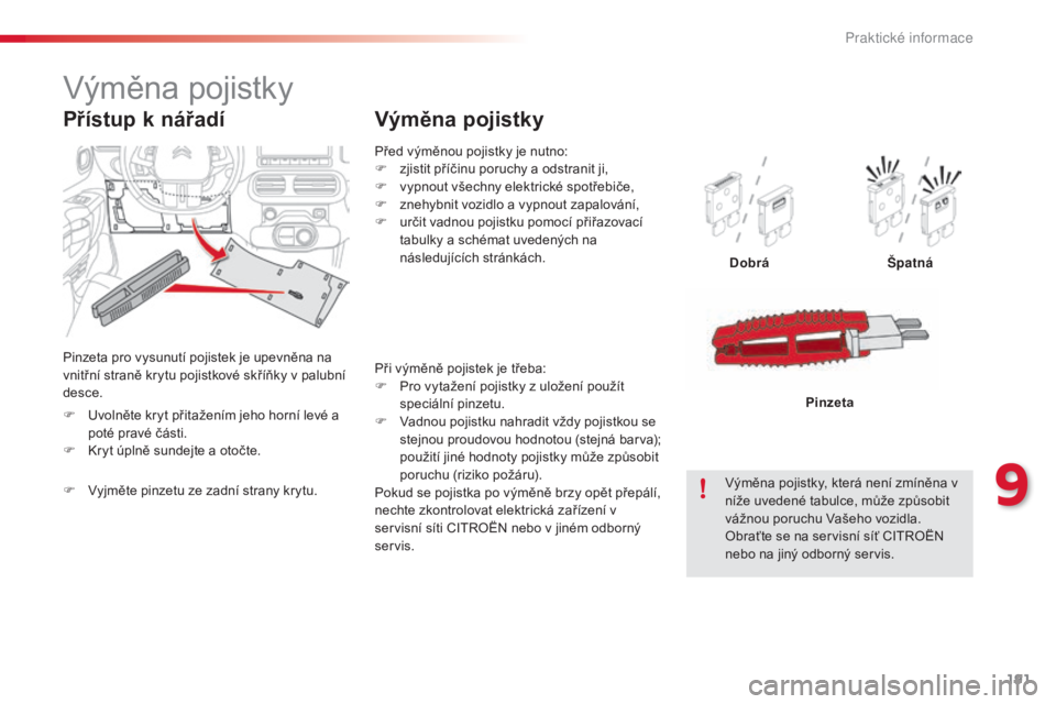 CITROEN C4 CACTUS 2015  Návod na použití (in Czech) 191
C4-cactus_cs_Chap09_info-pratiques_ed02-2014
Před výměnou pojistky je nutno:
F z jistit příčinu poruchy a odstranit ji,
F
 
v
 ypnout všechny elektrické spotřebiče,
F
 
z
 nehybnit vozid