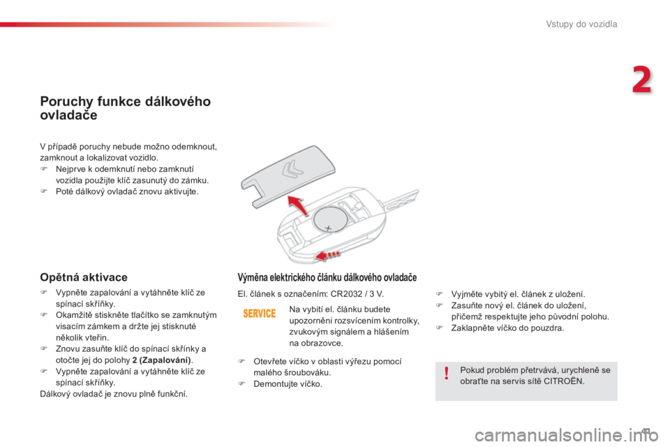 CITROEN C4 CACTUS 2015  Návod na použití (in Czech) 41
C4-cactus_cs_Chap02_ouvertures_ed02-2014
Pokud problém přetrvává, urychleně se 
obraťte na servis sítě CitroË N.
Na vybití el. článku budete 
upozorněni rozsvícením kontrolky, 
zvuko