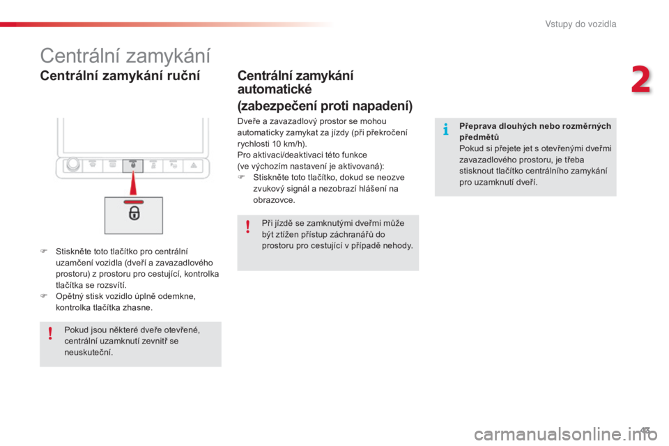 CITROEN C4 CACTUS 2015  Návod na použití (in Czech) 43
C4-cactus_cs_Chap02_ouvertures_ed02-2014
Centrální zamykání ruční
Centrální zamykání
F Stiskněte toto tlačítko pro centrální uzamčení vozidla (dveří a zavazadlového 
prostoru) z