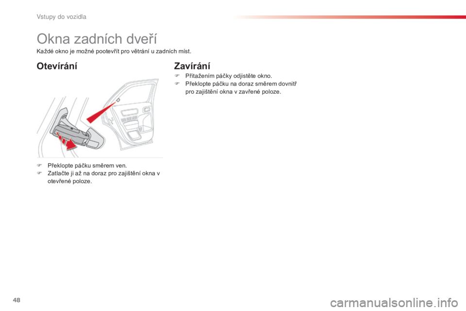 CITROEN C4 CACTUS 2015  Návod na použití (in Czech) 48
C4-cactus_cs_Chap02_ouvertures_ed02-2014
okna zadních dveří
OtevíráníZavírání
F Překlopte páčku směrem ven.
F
 Z atlačte ji až na doraz pro zajištění okna v 
otevřené poloze. F
