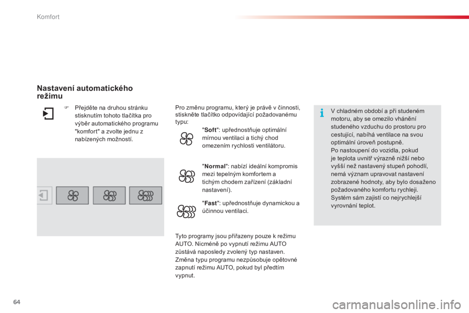 CITROEN C4 CACTUS 2015  Návod na použití (in Czech) 64
C4-cactus_cs_Chap03_confort_ed02-2014
v chladném období a při studeném 
m otoru, aby se omezilo vhánění 
studeného vzduchu do prostoru pro 
cestující, nabíhá ventilace na svou 
optimál