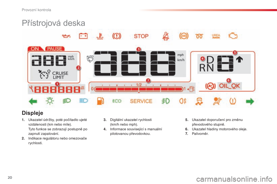 CITROEN C4 CACTUS 2014 Návod na použití (in Czech) 20
Přístrojová deska
1. Ukazatel údržby, poté počítadlo ujeté vzdálenosti (km nebo míle).
T
yto funkce se zobrazují postupně po
zapnutí zapalování.
2.
I
ndikace regulátoru nebo o CITROEN C4 CACTUS 2014 Návod na použití (in Czech) 20
Přístrojová deska
1. Ukazatel údržby, poté počítadlo ujeté vzdálenosti (km nebo míle).
T
yto funkce se zobrazují postupně po
zapnutí zapalování.
2.
I
ndikace regulátoru nebo o