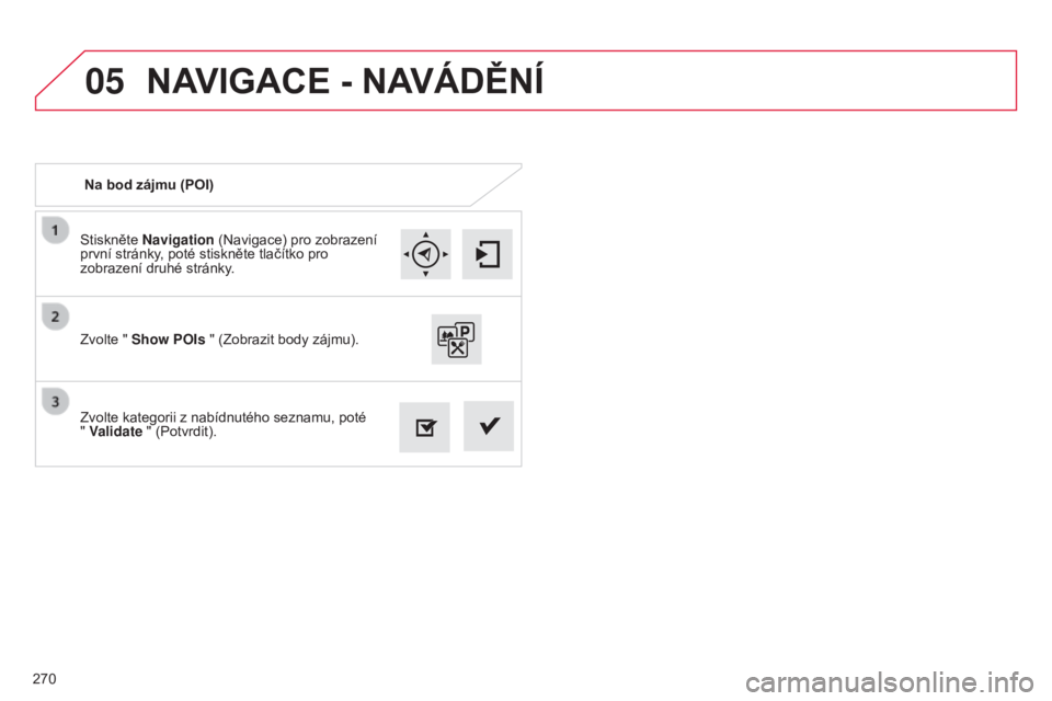 CITROEN C4 CACTUS 2014  Návod na použití (in Czech) 05
270
E3_cs_Chap12b_SMEGplus_ed01-2014
Stiskněte Navigation (Navigace) pro zobrazení 
první stránky, poté stiskněte tlačítko pro 
zobrazení druhé stránky.
Zvolte kategorii z nabídnutého 