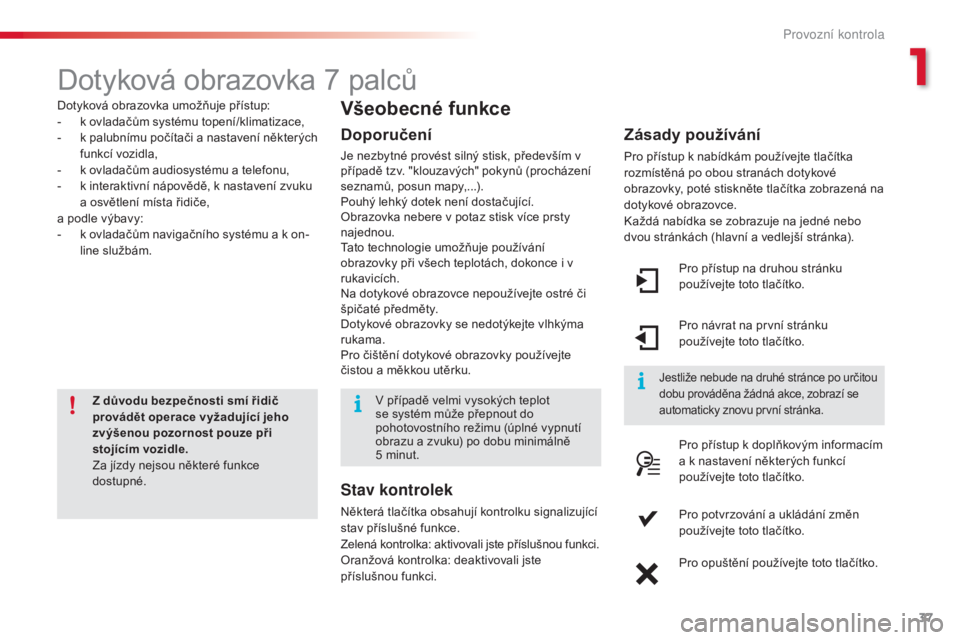 CITROEN C4 CACTUS 2014  Návod na použití (in Czech) 37
E3_cs_Chap01_controle-de-marche_ed01-2014
Dotyková obrazovka 7 palců
Dotyková obrazovka umožňuje přístup:
- k o vladačům systému topení/klimatizace,
-
 
k p
 alubnímu počítači a nast