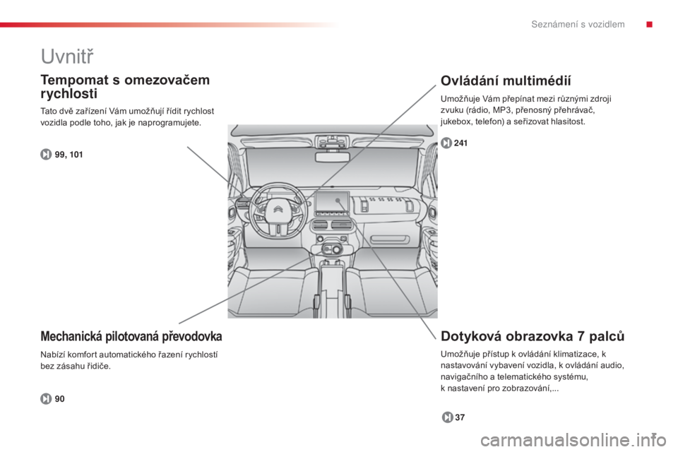 CITROEN C4 CACTUS 2014  Návod na použití (in Czech) 7
E3_cs_Chap00b_prise-en-main_ed01-2014
Uvnitř
Dotyková obrazovka 7 palců
37
241
Ovládání multimédií
Mechanická pilotovaná převodovka
90
Tempomat s omezovačem 
rychlosti
99, 101
Tato dvě 