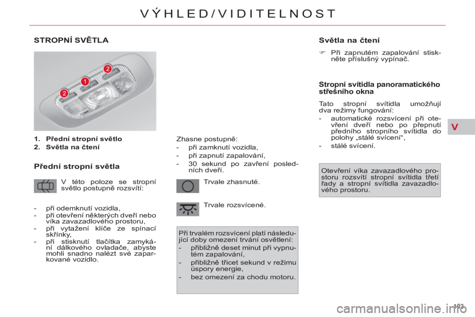 CITROEN C4 PICASSO 2013 Návod na použití (in Czech) V
103
VÝHLED/VIDITELNOST
STROPNÍ SVĚTLA
1.
Přední stropní světlo
2.
Světla na čtení
Přední stropní světla
V této poloze se stropní
světlo postupně r CITROEN C4 PICASSO 2013 Návod na použití (in Czech) V
103
VÝHLED/VIDITELNOST
STROPNÍ SVĚTLA
1.
Přední stropní světlo
2.
Světla na čtení
Přední stropní světla
V této poloze se stropní
světlo postupně r