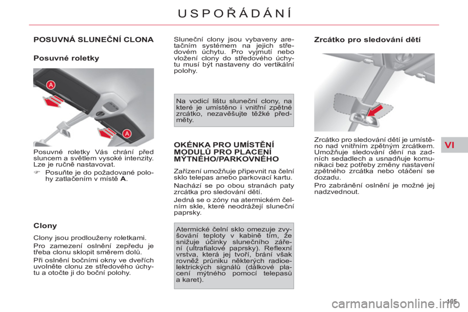 CITROEN C4 PICASSO 2013 Návod na použití (in Czech) VI
105
USPOŘÁDÁNÍ
POSUVNÁ SLUNEČNÍ CLONA
Posuvné roletky
Clony
Clony jsou prodlouženy roletkami.
Pro zamezení oslnění zepředu je
třeba clonu sklopit směrem dolů.
P CITROEN C4 PICASSO 2013 Návod na použití (in Czech) VI
105
USPOŘÁDÁNÍ
POSUVNÁ SLUNEČNÍ CLONA
Posuvné roletky
Clony
Clony jsou prodlouženy roletkami.
Pro zamezení oslnění zepředu je
třeba clonu sklopit směrem dolů.
P