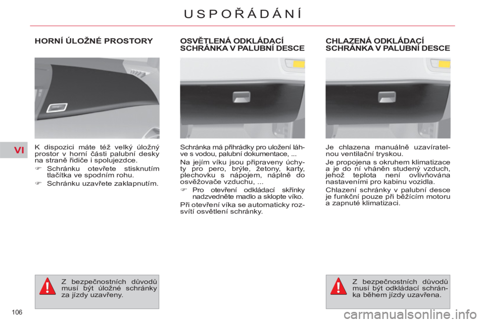 CITROEN C4 PICASSO 2013  Návod na použití (in Czech) VI
106 
USPOŘÁDÁNÍ
HORNÍ ÚLOŽNÉ PROSTORY 
 
 
K dispozici máte též velký úložný 
prostor v horní části palubní desky 
na straně řidiče i spolujezdce. 
   
 
�) 
 Schránku  otev