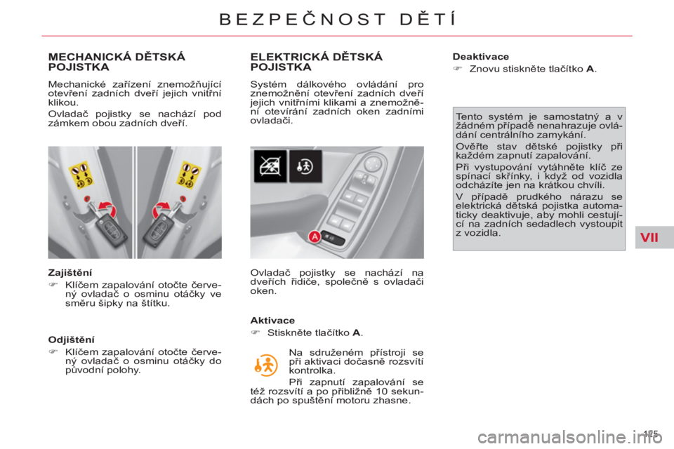 CITROEN C4 PICASSO 2013  Návod na použití (in Czech) VII
125 
BEZPEČNOST DĚTÍ
MECHANICKÁ DĚTSKÁPOJISTKA 
 
 
Zajištění 
   
 
�) 
 Klíčem zapalování otočte červe-
ný ovladač o osminu otáčky ve 
směru šipky na štítku.  
 
   
Odji