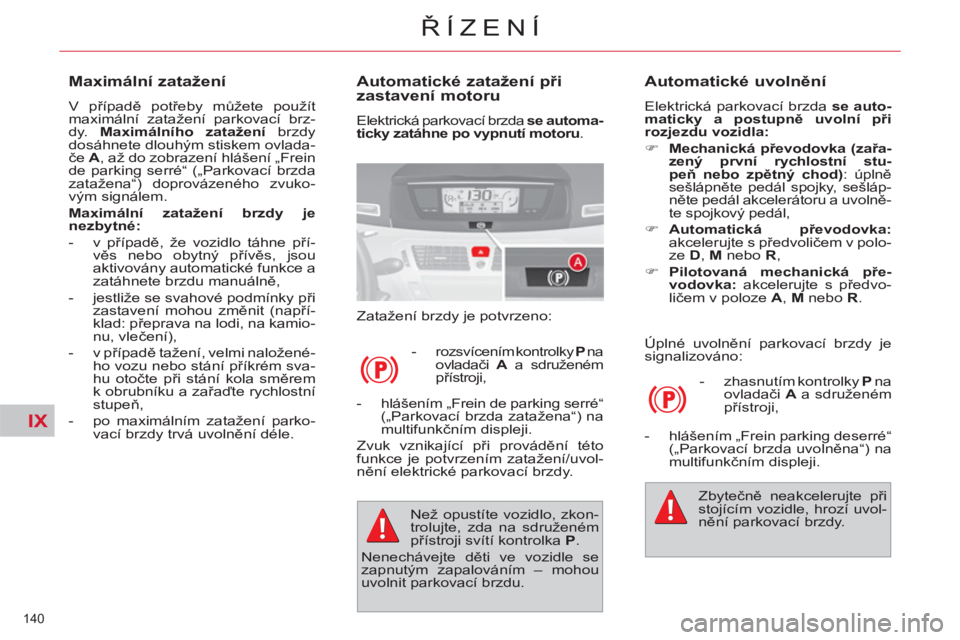 CITROEN C4 PICASSO 2013  Návod na použití (in Czech) IX
140 
ŘÍZENÍ
 
 
Automatické zatažení při 
zastavení motoru 
  Elektrická parkovací brzda  se automa-
ticky zatáhne po vypnutí motoru 
. 
  Zatažení brzdy je potvrzeno: 
   
 
-   rozs