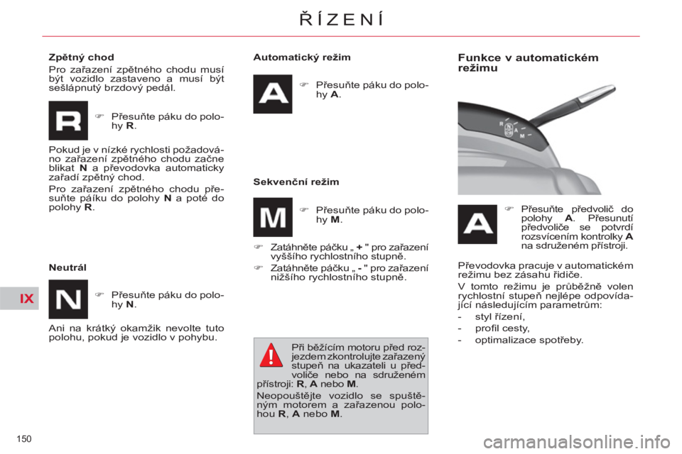 CITROEN C4 PICASSO 2013  Návod na použití (in Czech) IX
150 
ŘÍZENÍ
 
 
Automatický režim 
   
 
�) 
 Přesuňte páku do polo-
hy  A 
.  
 
   
Sekvenční režim 
   
�) 
 Zatáhněte páčku „  + 
 " pro zařazení 
vyššího rychlostního st