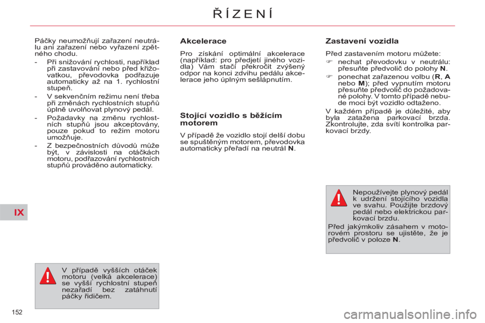 CITROEN C4 PICASSO 2013  Návod na použití (in Czech) IX
152 
ŘÍZENÍ
 
 
Akcelerace 
 
Pro získání optimální akcelerace 
(například: pro předjetí jiného vozi-
dla) Vám stačí překročit zvýšený 
odpor na konci zdvihu pedálu akce-
lera