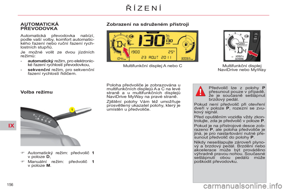 CITROEN C4 PICASSO 2013  Návod na použití (in Czech) IX
156 
ŘÍZENÍ
AUTOMATICKÁ PŘEVODOVKA 
 
Automatická převodovka nabízí, 
podle vaší volby, komfort automatic-
kého řazení nebo ruční řazení rych-
lostních stupňů. 
  Je možné vo