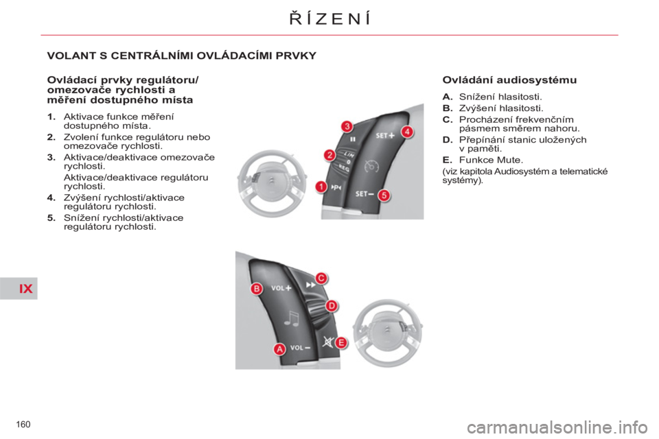 CITROEN C4 PICASSO 2013  Návod na použití (in Czech) IX
160 
ŘÍZENÍ
VOLANT S CENTRÁLNÍMI OVLÁDACÍMI PRVKY 
   
Ovládací prvky regulátoru/
omezovače rychlosti a 
měření dostupného místa 
 
 
 
1. 
  Aktivace funkce měření 
dostupného 