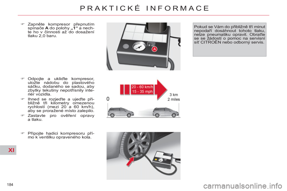 CITROEN C4 PICASSO 2013  Návod na použití (in Czech) XI
184 
PRAKTICKÉ INFORMACE
   
�) 
 Odpojte a ukliďte kompresor, 
uložte nádobu do plastového 
sáčku, dodaného se sadou, aby 
zbytky tekutiny nepotřísnily inte-
riér vozidla. 
   
�) 
  Ih