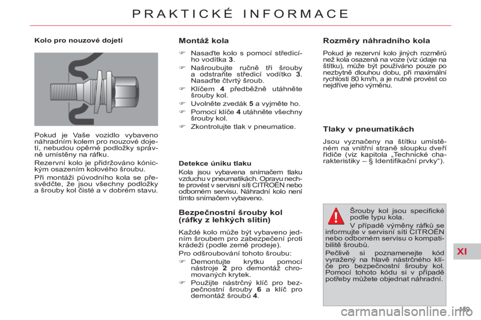 CITROEN C4 PICASSO 2013  Návod na použití (in Czech) XI
189 
PRAKTICKÉ INFORMACE
   
Kolo pro nouzové dojetí 
  Pokud je Vaše vozidlo vybaveno 
náhradním kolem pro nouzové doje-
tí, nebudou opěrné podložky správ-
ně umístěny na ráfku. 
 