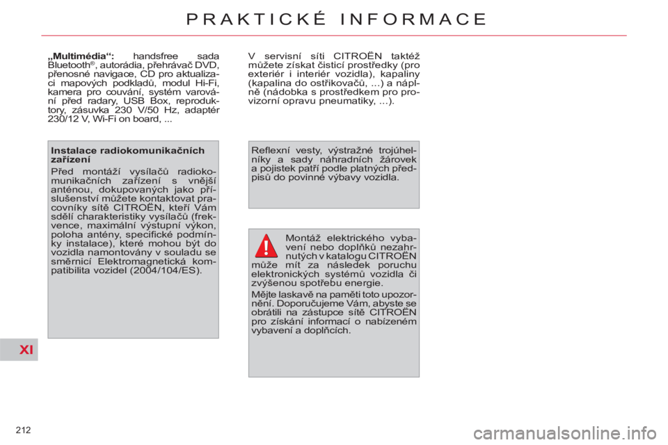 CITROEN C4 PICASSO 2013 Návod na použití (in Czech) XI
212
PRAKTICKÉ INFORMACE
Montáž elektrického vyba-
vení nebo doplňků nezahr-
nutých v katalogu CITROËN
může mít za následek poruchu
elektronických systémů vozidla či
zvýšeno CITROEN C4 PICASSO 2013 Návod na použití (in Czech) XI
212
PRAKTICKÉ INFORMACE
Montáž elektrického vyba-
vení nebo doplňků nezahr-
nutých v katalogu CITROËN
může mít za následek poruchu
elektronických systémů vozidla či
zvýšeno