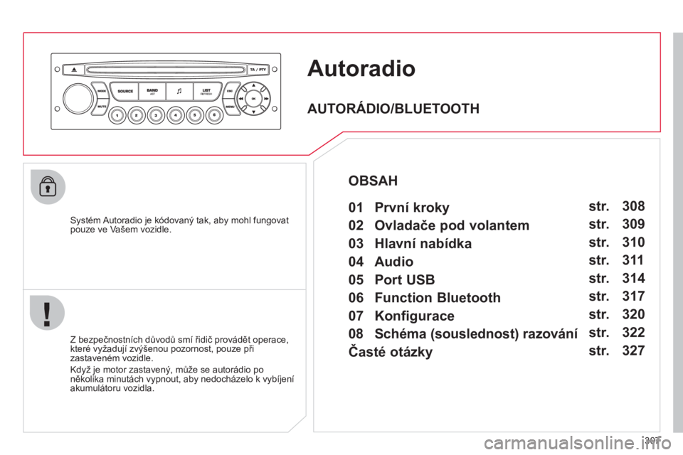 CITROEN C4 PICASSO 2013  Návod na použití (in Czech) 307
Autoradio
   Systém Autoradio je kódovaný tak, aby mohl fungovatpouze ve Vašem vozidle.
   
Z bez
pečnostních důvodů smí řidič provádět operace, 
které vyžadují zvýšenou pozornos