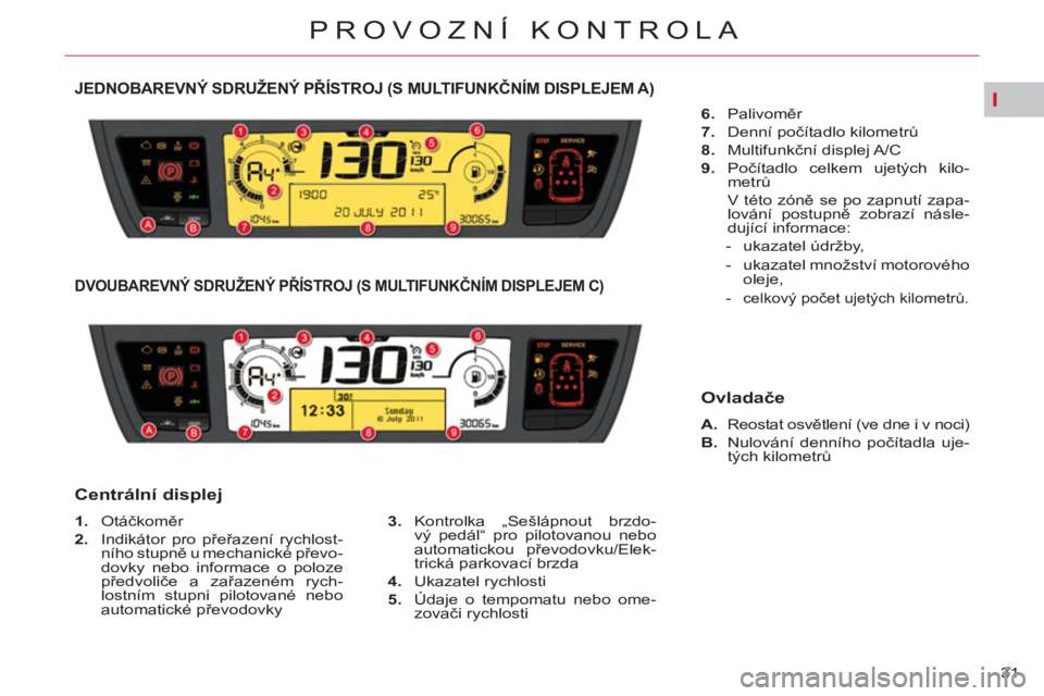 CITROEN C4 PICASSO 2013  Návod na použití (in Czech) I
31 
PROVOZNÍ KONTROLA
JEDNOBAREVNÝ SDRUŽENÝ PŘÍSTROJ (S MULTIFUNKČNÍM DISPLEJEM A) 
 
 
 
1. 
 Otáčkoměr 
   
2. 
  Indikátor pro přeřazení rychlost-
ního stupně u mechanické přev