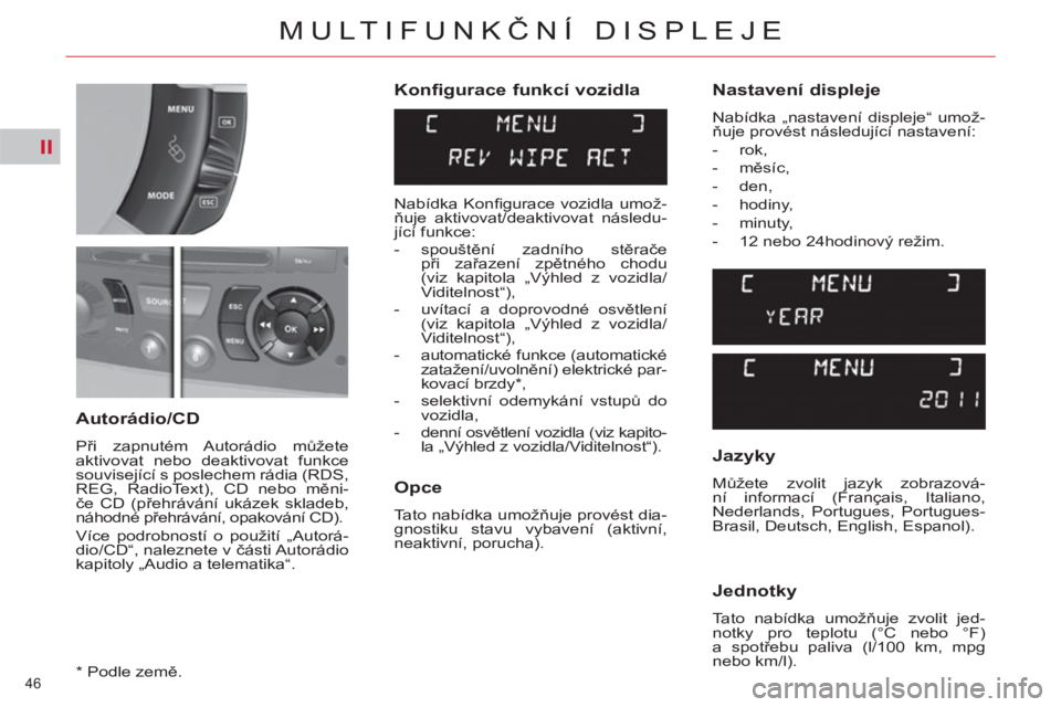 CITROEN C4 PICASSO 2013  Návod na použití (in Czech) II
46 
MULTIFUNKČNÍ DISPLEJE
 
 
Konfigurace funkcí vozidla 
   
Opce 
 
Tato nabídka umožňuje provést dia-
gnostiku stavu vybavení (aktivní, 
neaktivní, porucha).  
 
 
Autorádio/CD 
 
Př
