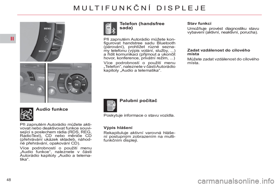CITROEN C4 PICASSO 2013  Návod na použití (in Czech) II
48 
MULTIFUNKČNÍ DISPLEJE
 
 
Výpis hlášení 
  Rekapituluje aktivní varovná hláše-
ní postupným zobrazením na multi-
funkčním displeji.  
 
 
Audio funkce    
Palubní počítač    