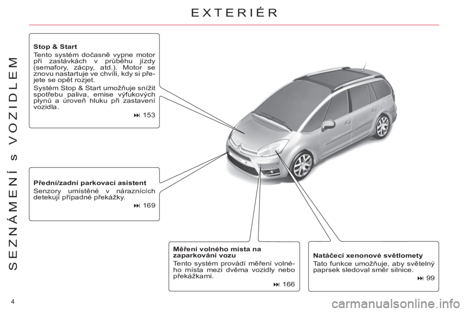 CITROEN C4 PICASSO 2013  Návod na použití (in Czech) 4 
SEZNÁMENÍ s VOZIDLEM
   
Natáčecí xenonové světlomety 
 
  Tato funkce umožňuje, aby světelný 
paprsek sledoval směr silnice. 
   
 
� 
 99      
Přední/zadní parkovací asistent 
 